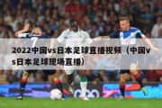 2022中国vs日本足球直播视频（中国vs日本足球现场直播）