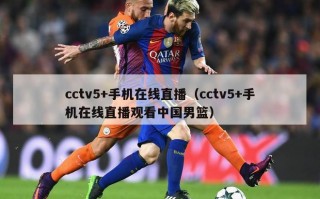 cctv5+手机在线直播（cctv5+手机在线直播观看中国男篮）