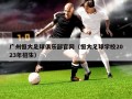 广州恒大足球俱乐部官网（恒大足球学校2023年招生）