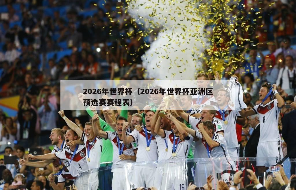 2026年世界杯（2026年世界杯亚洲区预选赛赛程表）