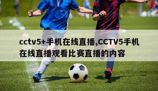 cctv5+手机在线直播,CCTV5手机在线直播观看比赛直播的内容